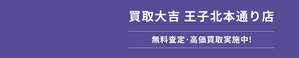 買取大吉 王子北本通り店 KAITORI DAIKICHI/無料査定･高価買取実施中!